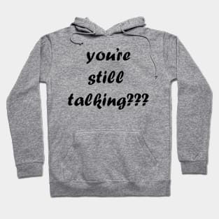 you’re still talking??? Hoodie